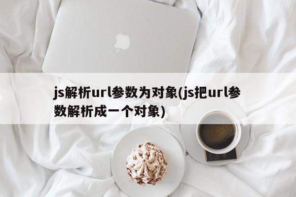 js解析url参数为对象(js把url参数解析成一个对象)  第1张