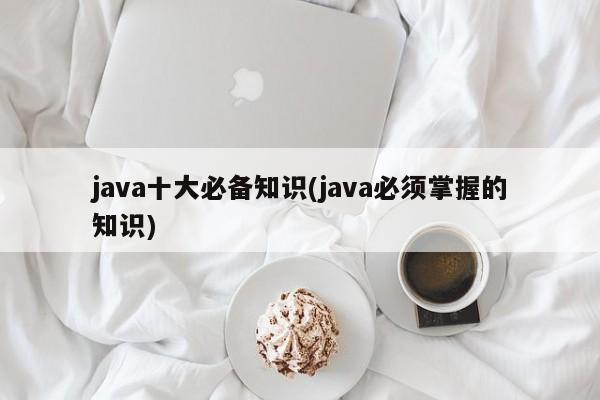 java十大必备知识(java必须掌握的知识)  第1张