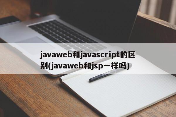 javaweb和javascript的区别(javaweb和jsp一样吗)  第1张