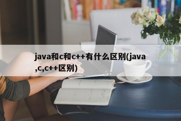 java和c和c++有什么区别(java,c,c++区别)  第1张