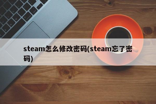 steam怎么修改密码(steam忘了密码)  第1张