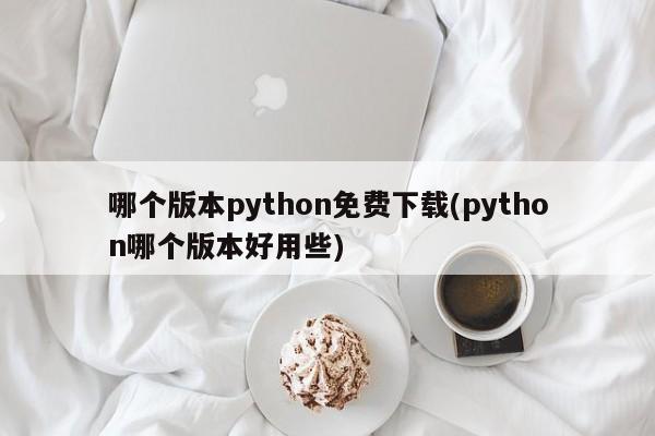 哪个版本python免费下载(python哪个版本好用些)  第1张