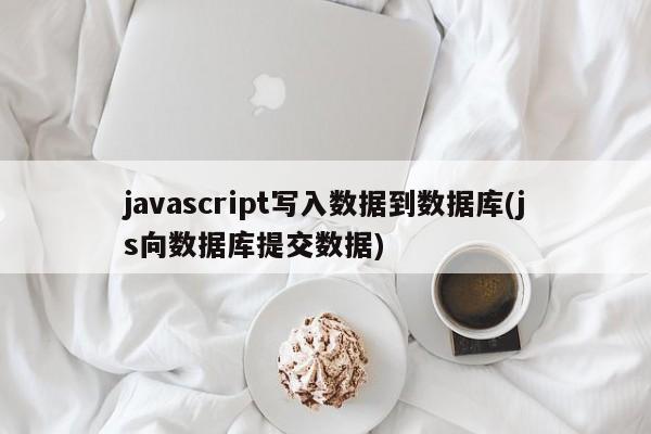 javascript写入数据到数据库(js向数据库提交数据)  第1张