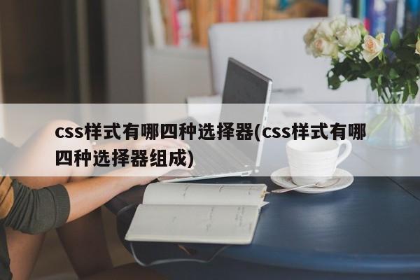 css样式有哪四种选择器(css样式有哪四种选择器组成)  第1张