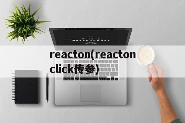 reacton(reactonclick传参)  第1张