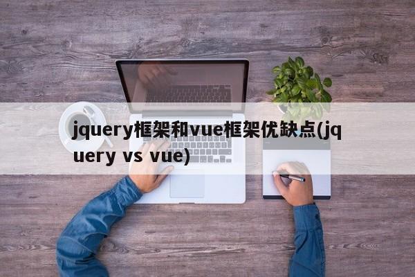 jquery框架和vue框架优缺点(jquery vs vue)  第1张