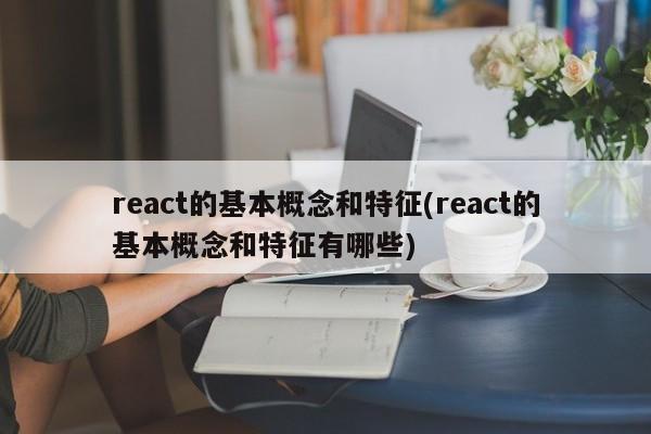 react的基本概念和特征(react的基本概念和特征有哪些)  第1张