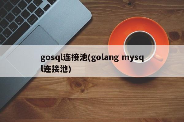 gosql连接池(golang mysql连接池)  第1张