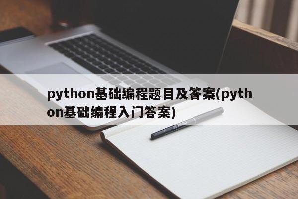 python基础编程题目及答案(python基础编程入门答案)  第1张