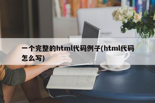 一个完整的html代码例子(html代码怎么写)  第1张