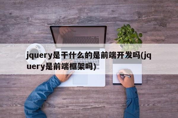 jquery是干什么的是前端开发吗(jquery是前端框架吗)  第1张