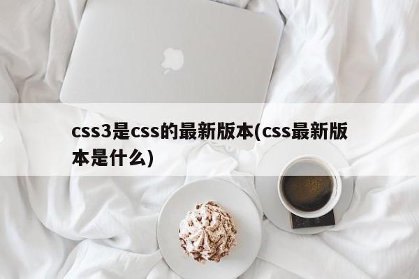 css3是css的最新版本(css最新版本是什么)  第1张