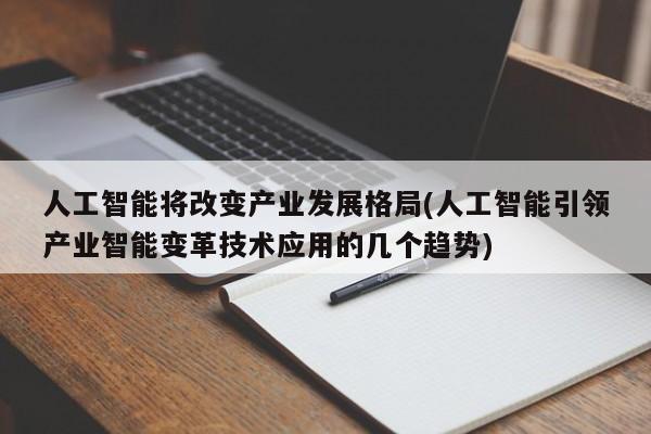 人工智能将改变产业发展格局(人工智能引领产业智能变革技术应用的几个趋势)  第1张