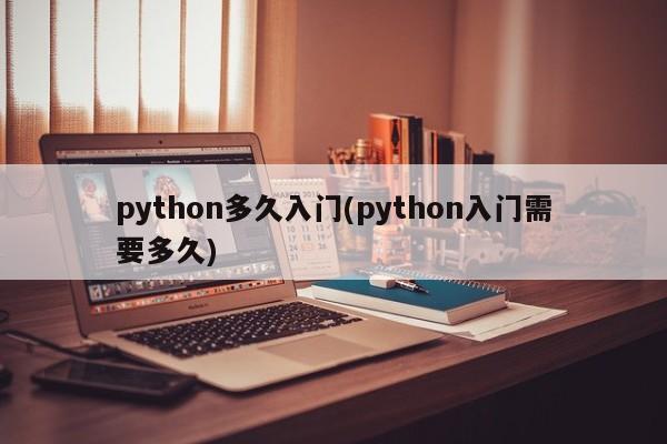 python多久入门(python入门需要多久)  第1张