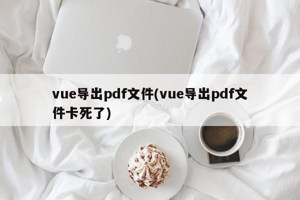 vue导出pdf文件(vue导出pdf文件卡死了)  第1张