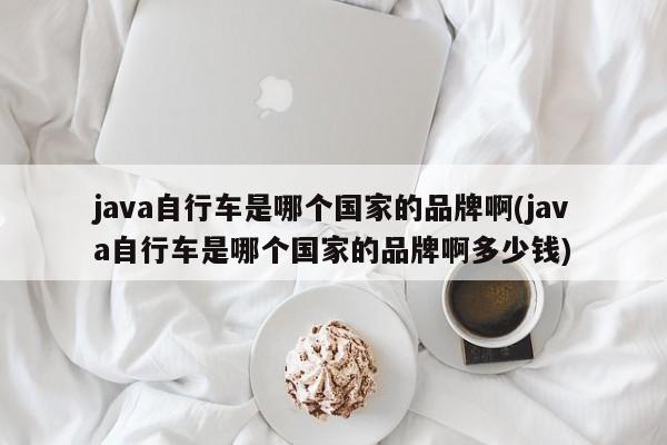 java自行车是哪个国家的品牌啊(java自行车是哪个国家的品牌啊多少钱)  第1张