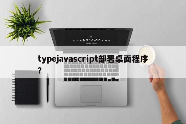 typejavascript部署桌面程序？  第1张