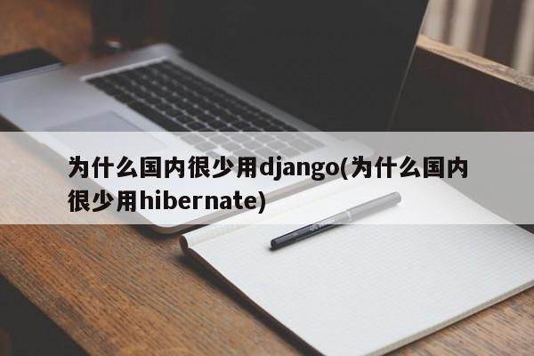 为什么国内很少用django(为什么国内很少用hibernate)  第1张