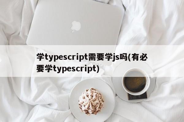 学typescript需要学js吗(有必要学typescript)  第1张