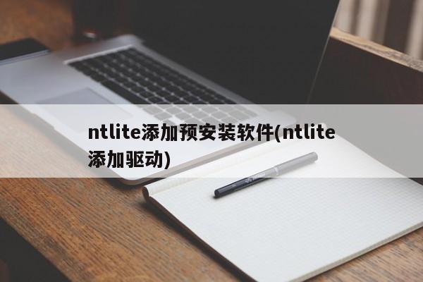 ntlite添加预安装软件(ntlite添加驱动)  第1张