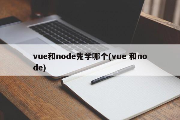 vue和node先学哪个(vue 和node)  第1张