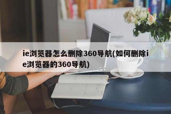 ie浏览器怎么删除360导航(如何删除ie浏览器的360导航)  第1张