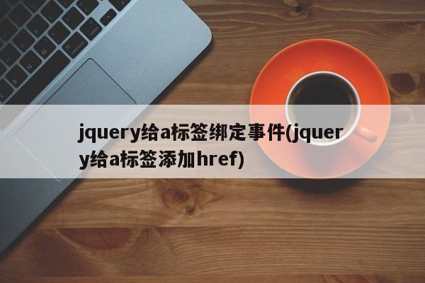 jquery给a标签绑定事件(jquery给a标签添加href)  第1张