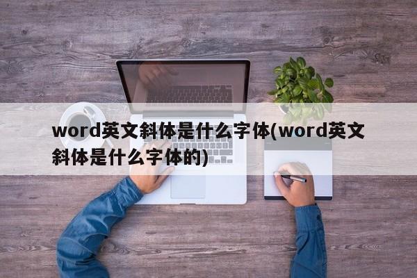 word英文斜体是什么字体(word英文斜体是什么字体的)  第1张