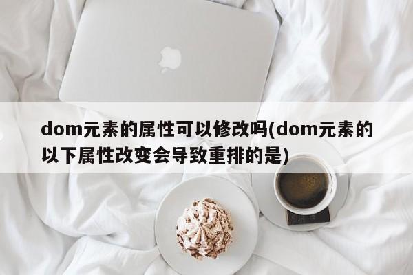 dom元素的属性可以修改吗(dom元素的以下属性改变会导致重排的是)  第1张