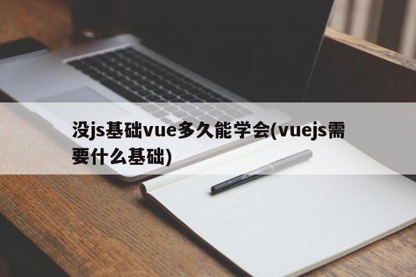 没js基础vue多久能学会(vuejs需要什么基础)  第1张