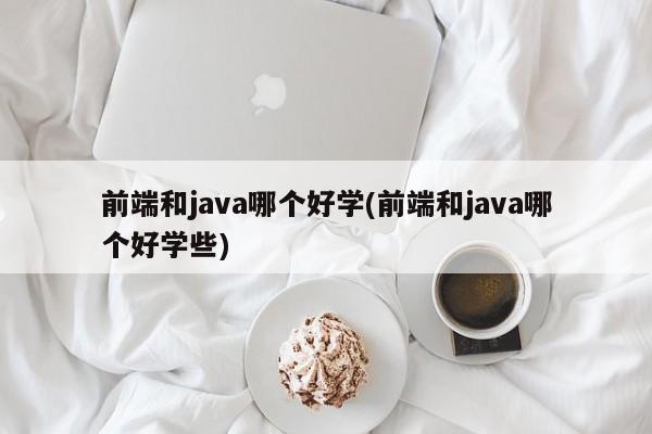 前端和java哪个好学(前端和java哪个好学些)  第1张