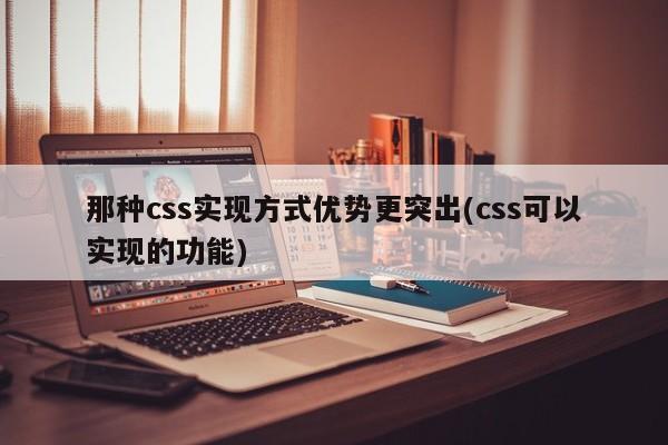 那种css实现方式优势更突出(css可以实现的功能)  第1张