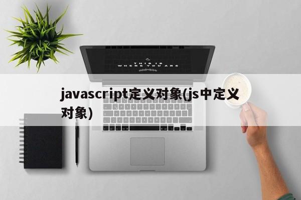 javascript定义对象(js中定义对象)  第1张