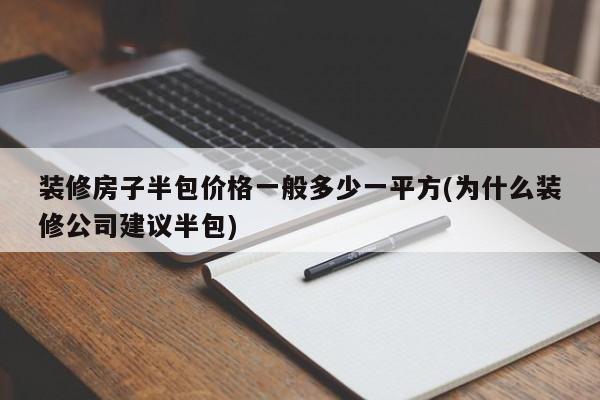 装修房子半包价格一般多少一平方(为什么装修公司建议半包)  第1张