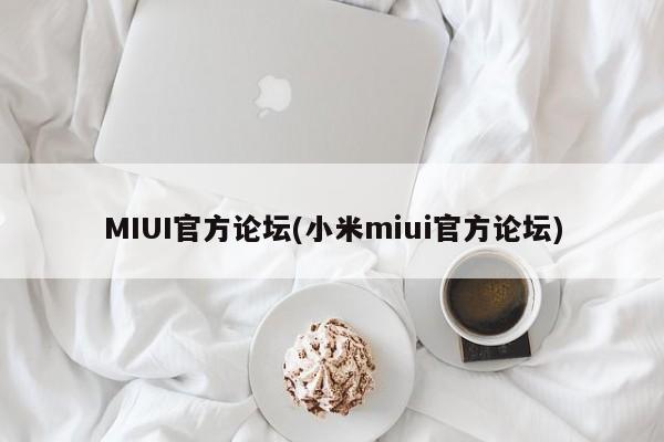 MIUI官方论坛(小米miui官方论坛)  第1张