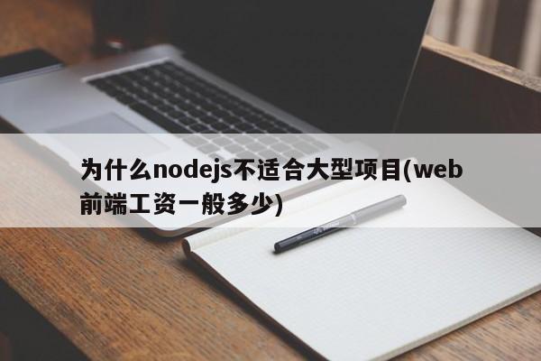 为什么nodejs不适合大型项目(web前端工资一般多少)  第1张