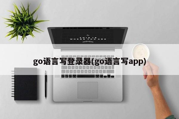 go语言写登录器(go语言写app)  第1张