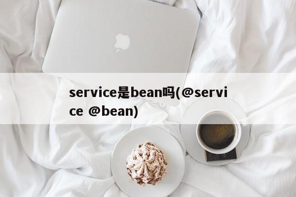 service是bean吗(@service @bean)  第1张