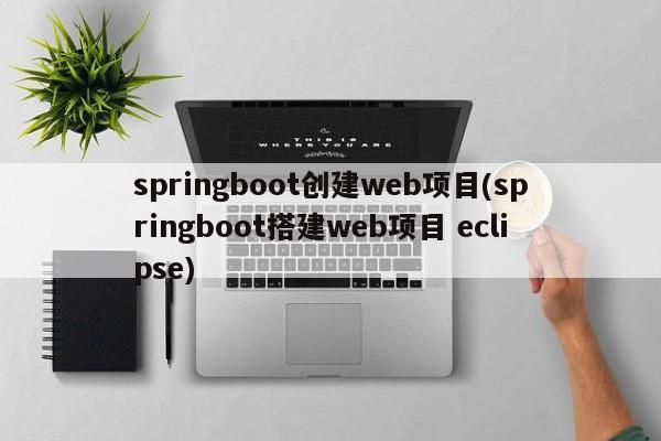 springboot创建web项目(springboot搭建web项目 eclipse)  第1张