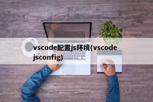 vscode配置js环境(vscode jsconfig)  第1张