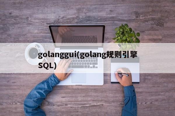 golanggui(golang规则引擎SQL)  第1张