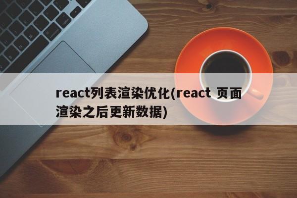 react列表渲染优化(react 页面渲染之后更新数据)  第1张