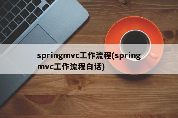 springmvc工作流程(springmvc工作流程白话)  第1张