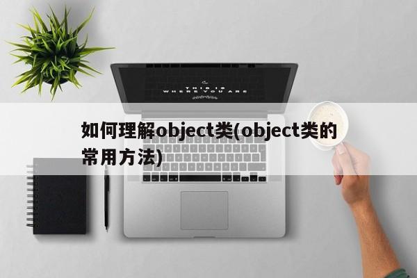 如何理解object类(object类的常用方法)  第1张