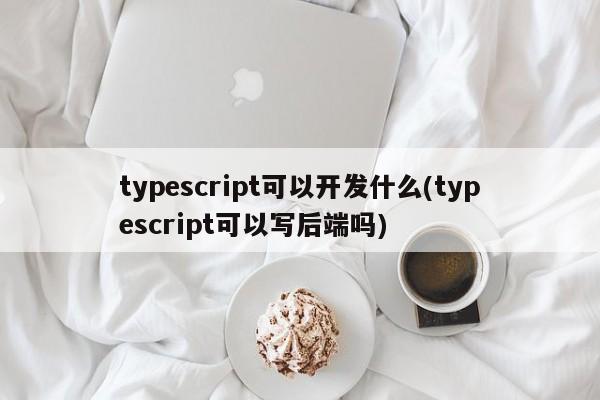 typescript可以开发什么(typescript可以写后端吗)  第1张