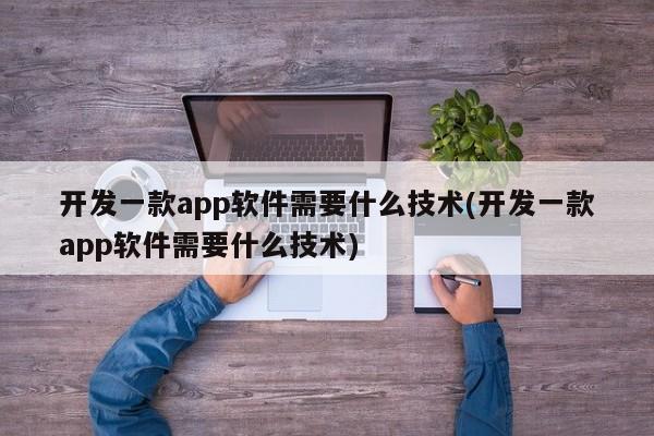 开发一款app软件需要什么技术(开发一款app软件需要什么技术)  第1张