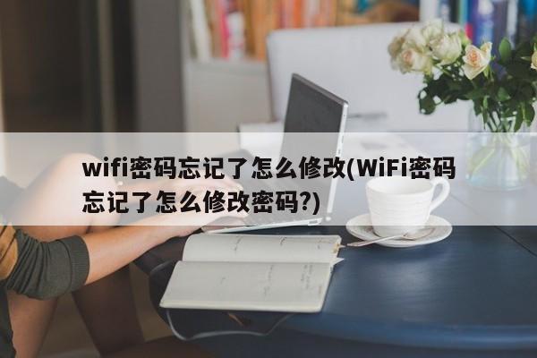 wifi密码忘记了怎么修改(WiFi密码忘记了怎么修改密码?)  第1张