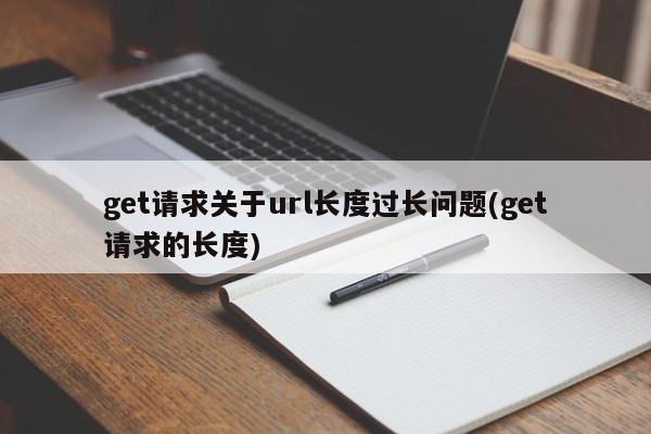 get请求关于url长度过长问题(get请求的长度)  第1张