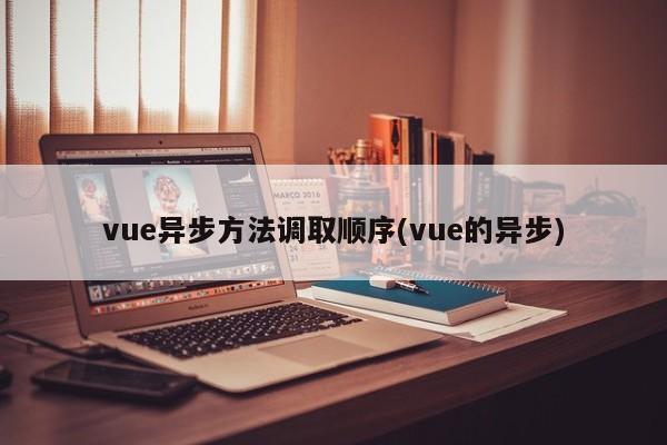 vue异步方法调取顺序(vue的异步)  第1张