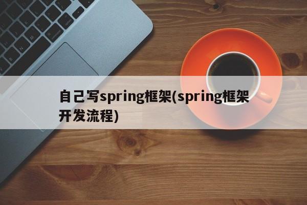 自己写spring框架(spring框架开发流程)  第1张